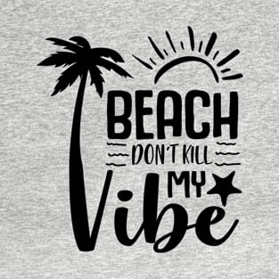 Beach Don't Kill My Vibe. T-Shirt